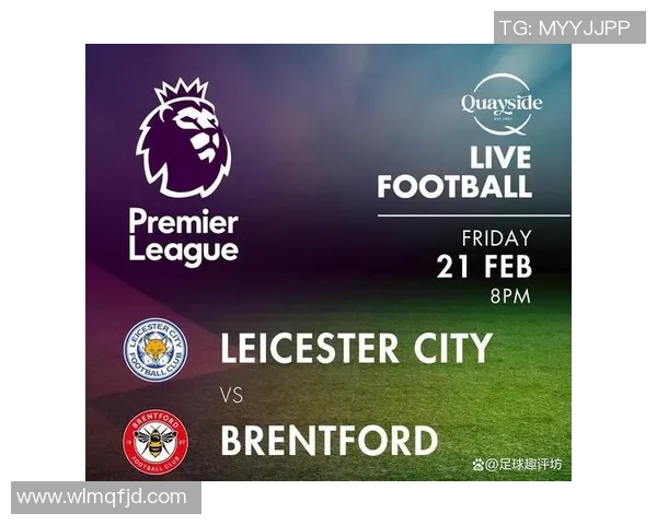 布伦特福德主场迎战莱斯特城期待精彩对决与激烈竞争 布伦特福德主场迎战莱斯特城期待精彩对决与激烈竞争